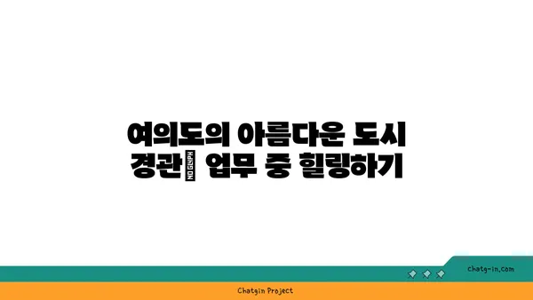 여의도 오피스 뷰: 경관을 만끽하는 고무적인 업무 환경