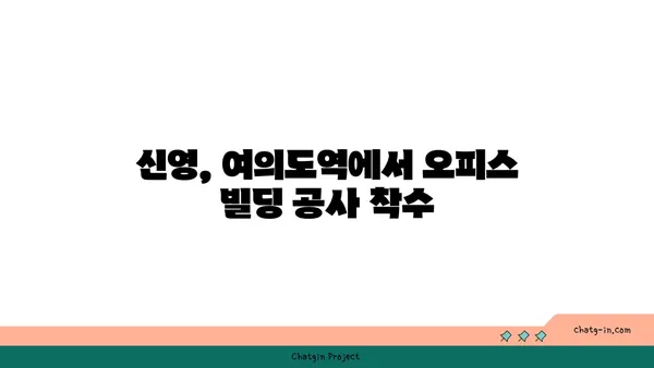 여의도역 메리츠화재 부지, 신영의 새로운 오피스 빌딩으로 탈바꿈