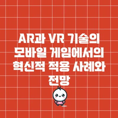 AR과 VR 기술의 모바일 게임에서의 혁신적 적용 사례와 전망