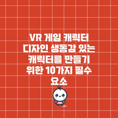 VR 게임 캐릭터 디자인: 생동감 있는 캐릭터를 만들기 위한 10가지 필수 요소