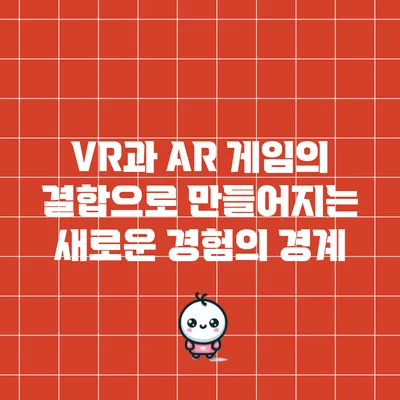 VR과 AR 게임의 결합으로 만들어지는 새로운 경험의 경계