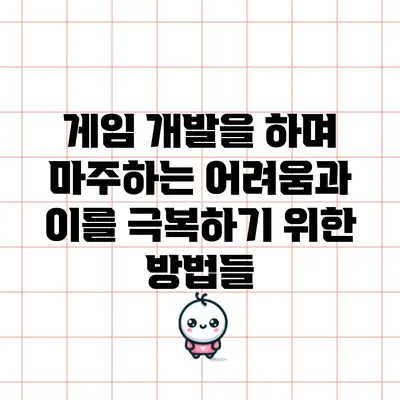 게임 개발을 하며 마주하는 어려움과 이를 극복하기 위한 방법들