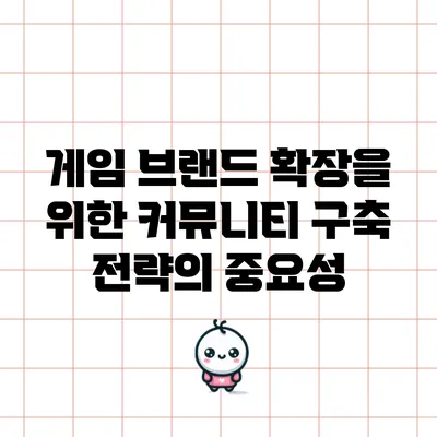 게임 브랜드 확장을 위한 커뮤니티 구축 전략의 중요성