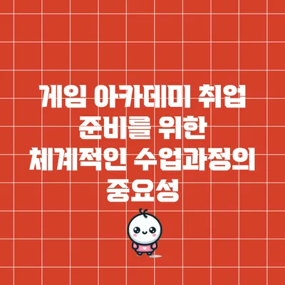 게임 아카데미 취업 준비를 위한 체계적인 수업과정의 중요성