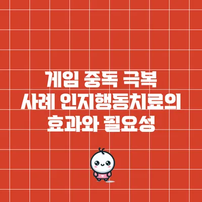 게임 중독 극복 사례: 인지행동치료의 효과와 필요성