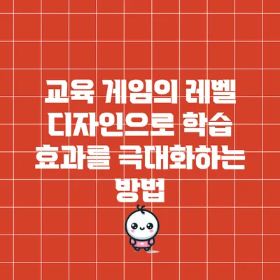 교육 게임의 레벨 디자인으로 학습 효과를 극대화하는 방법