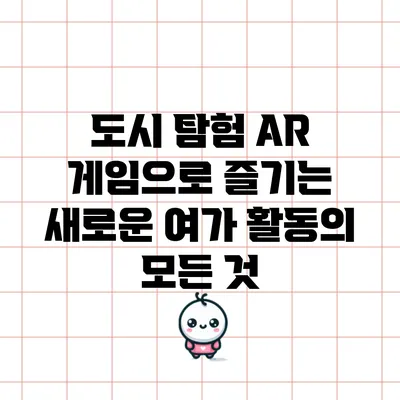 도시 탐험: AR 게임으로 즐기는 새로운 여가 활동의 모든 것