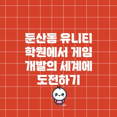 둔산동 유니티 학원에서 게임 개발의 세계에 도전하기
