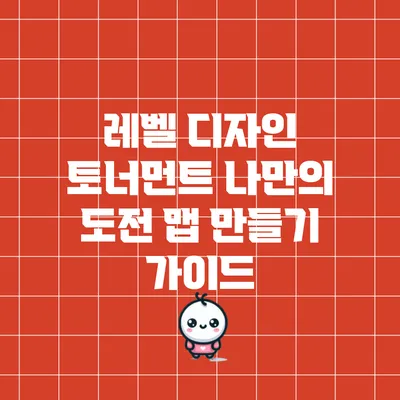 레벨 디자인 토너먼트: 나만의 도전 맵 만들기 가이드