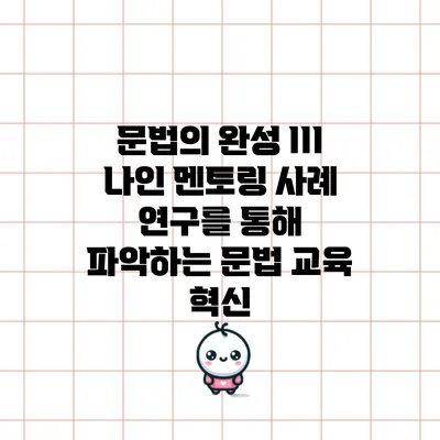 문법의 완성 III: 나인 멘토링 사례 연구를 통해 파악하는 문법 교육 혁신