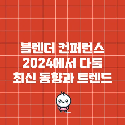 블렌더 컨퍼런스 2024에서 다룰 최신 동향과 트렌드