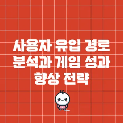 사용자 유입 경로 분석과 게임 성과 향상 전략