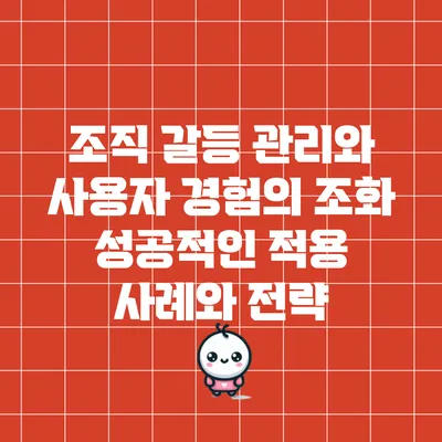 조직 갈등 관리와 사용자 경험의 조화: 성공적인 적용 사례와 전략