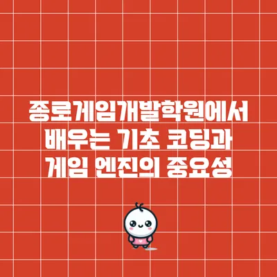 종로게임개발학원에서 배우는 기초 코딩과 게임 엔진의 중요성