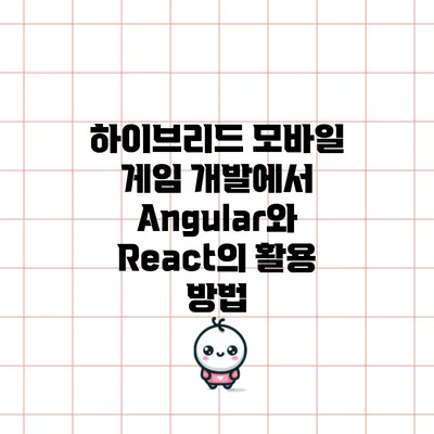 하이브리드 모바일 게임 개발에서 Angular와 React의 활용 방법