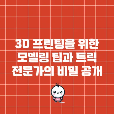 3D 프린팅을 위한 모델링 팁과 트릭: 전문가의 비밀 공개
