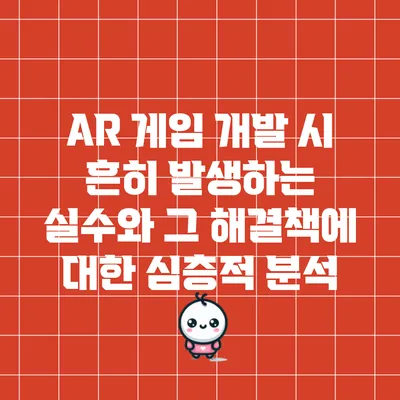 AR 게임 개발 시 흔히 발생하는 실수와 그 해결책에 대한 심층적 분석