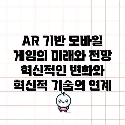 AR 기반 모바일 게임의 미래와 전망: 혁신적인 변화와 혁신적 기술의 연계