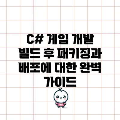 C# 게임 개발: 빌드 후 패키징과 배포에 대한 완벽 가이드