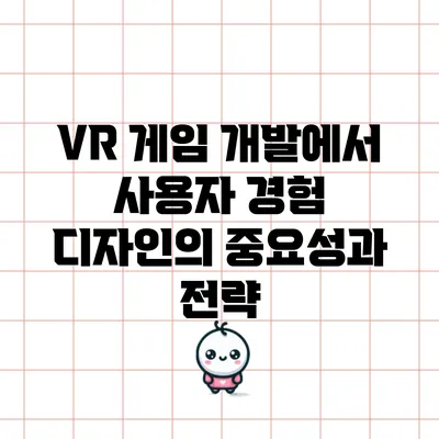 VR 게임 개발에서 사용자 경험 디자인의 중요성과 전략