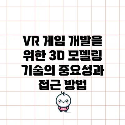 VR 게임 개발을 위한 3D 모델링 기술의 중요성과 접근 방법
