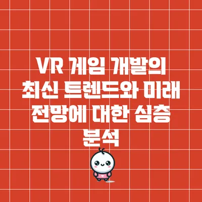 VR 게임 개발의 최신 트렌드와 미래 전망에 대한 심층 분석