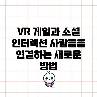 VR 게임과 소셜 인터랙션: 사람들을 연결하는 새로운 방법