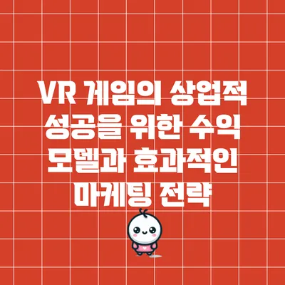 VR 게임의 상업적 성공을 위한 수익 모델과 효과적인 마케팅 전략