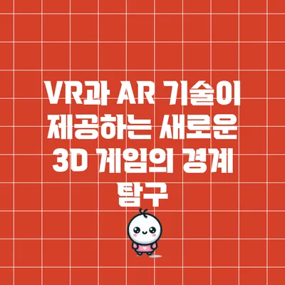 VR과 AR 기술이 제공하는 새로운 3D 게임의 경계 탐구