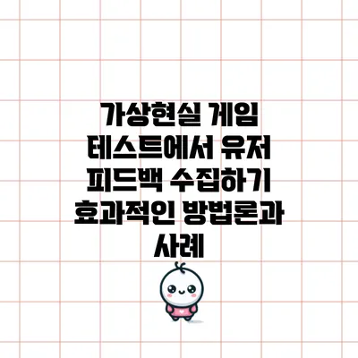가상현실 게임 테스트에서 유저 피드백 수집하기: 효과적인 방법론과 사례