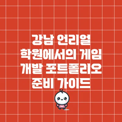 강남 언리얼 학원에서의 게임 개발 포트폴리오 준비 가이드