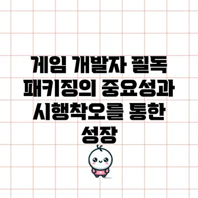 게임 개발자 필독: 패키징의 중요성과 시행착오를 통한 성장