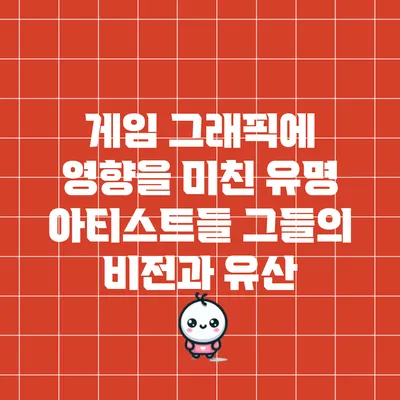 게임 그래픽에 영향을 미친 유명 아티스트들: 그들의 비전과 유산