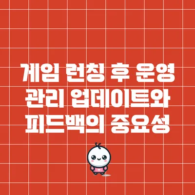 게임 런칭 후 운영 관리: 업데이트와 피드백의 중요성