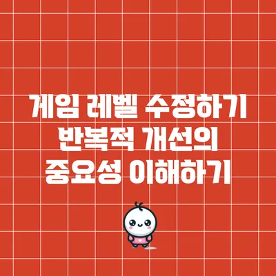 게임 레벨 수정하기: 반복적 개선의 중요성 이해하기