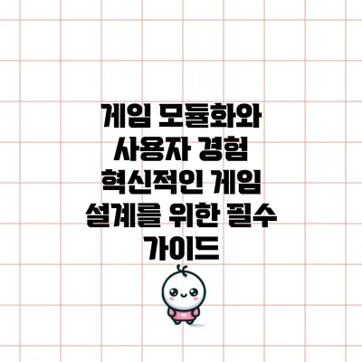 게임 모듈화와 사용자 경험: 혁신적인 게임 설계를 위한 필수 가이드
