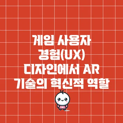 게임 사용자 경험(UX) 디자인에서 AR 기술의 혁신적 역할