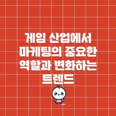 게임 산업에서 마케팅의 중요한 역할과 변화하는 트렌드