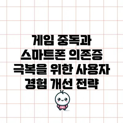 게임 중독과 스마트폰 의존증 극복을 위한 사용자 경험 개선 전략