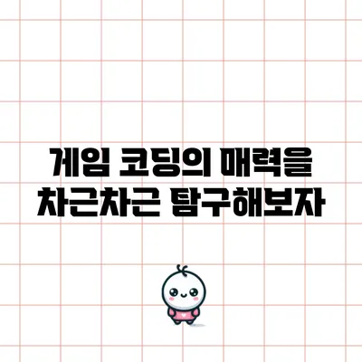 게임 코딩의 매력을 차근차근 탐구해보자
