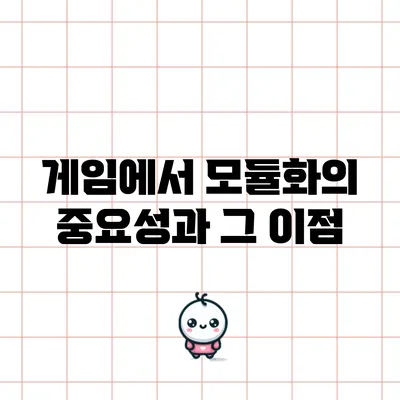 게임에서 모듈화의 중요성과 그 이점
