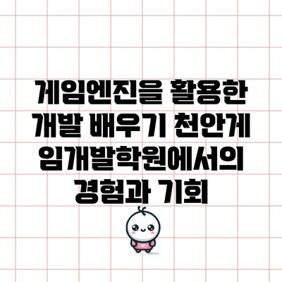 게임엔진을 활용한 개발 배우기: 천안게임개발학원에서의 경험과 기회