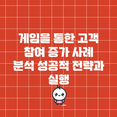 게임을 통한 고객 참여 증가 사례 분석: 성공적 전략과 실행