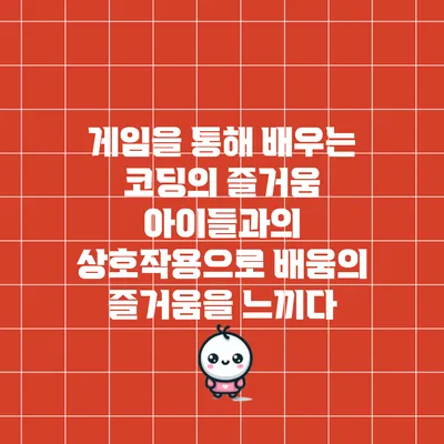 게임을 통해 배우는 코딩의 즐거움: 아이들과의 상호작용으로 배움의 즐거움을 느끼다