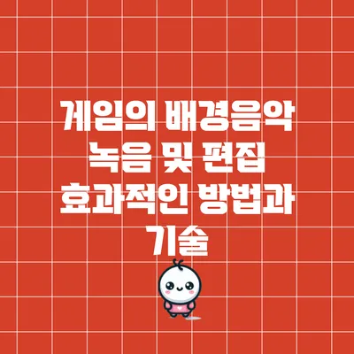 게임의 배경음악 녹음 및 편집: 효과적인 방법과 기술