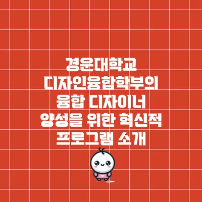 경운대학교 디자인융합학부의 융합 디자이너 양성을 위한 혁신적 프로그램 소개