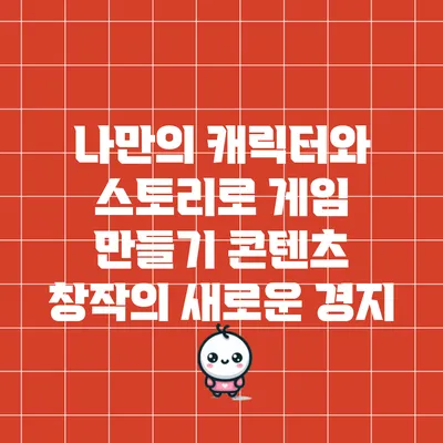 나만의 캐릭터와 스토리로 게임 만들기: 콘텐츠 창작의 새로운 경지