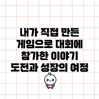 내가 직접 만든 게임으로 대회에 참가한 이야기: 도전과 성장의 여정