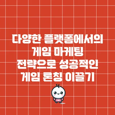 다양한 플랫폼에서의 게임 마케팅 전략으로 성공적인 게임 론칭 이끌기
