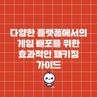 다양한 플랫폼에서의 게임 배포를 위한 효과적인 패키징 가이드